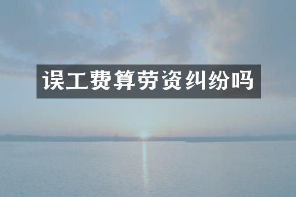 误工费算劳资纠纷吗