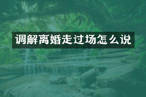 调解离婚走过场怎么说