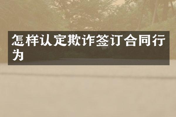 怎样认定欺诈签订合同行为