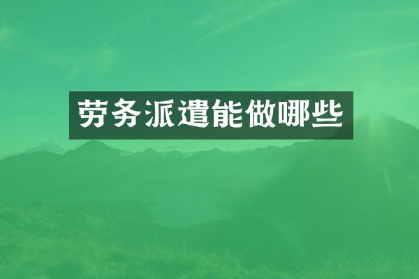 劳务派遣能做哪些