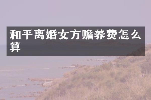 和平离婚女方赡养费怎么算