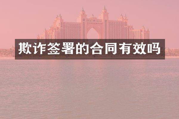 欺诈签署的合同有效吗