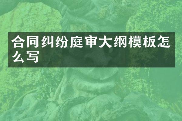 合同纠纷庭审大纲模板怎么写