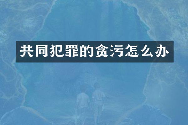 共同犯罪的贪污怎么办