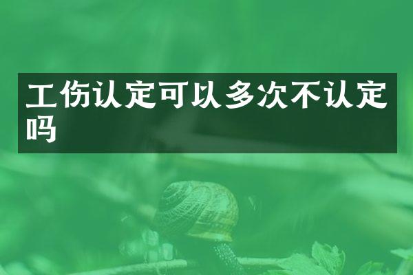 工伤认定可以多次不认定吗