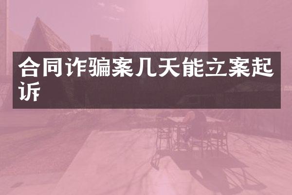 合同诈骗案几天能立案起诉