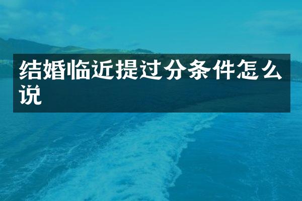 结婚临近提过分条件怎么说