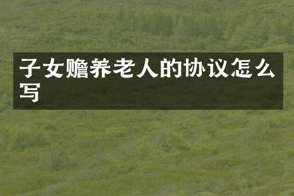 子女赡养老人的协议怎么写