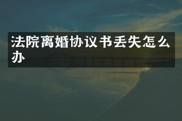 法院离婚协议书丢失怎么办