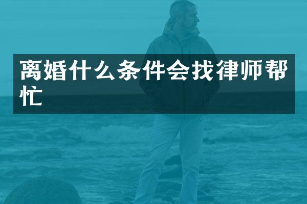 离婚什么条件会找律师帮忙