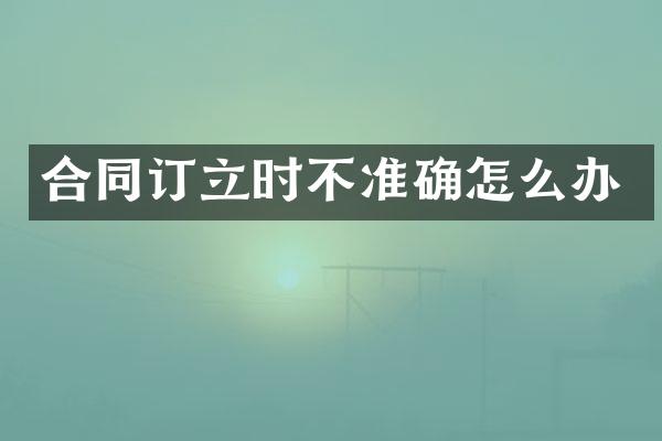 合同订立时不准确怎么办
