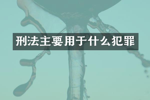 刑法主要用于什么犯罪