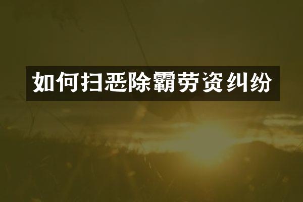 如何扫恶除霸劳资纠纷