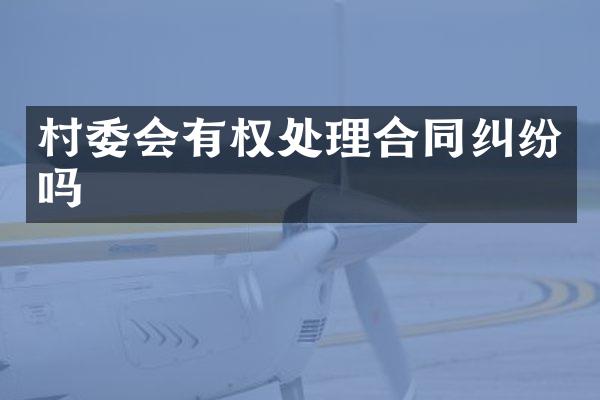 村委会有权处理合同纠纷吗
