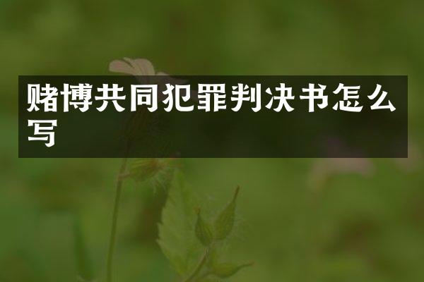 共同犯罪判决书怎么写