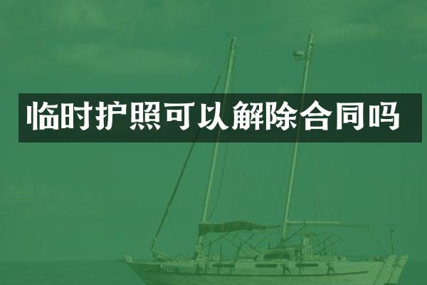 临时护照可以解除合同吗