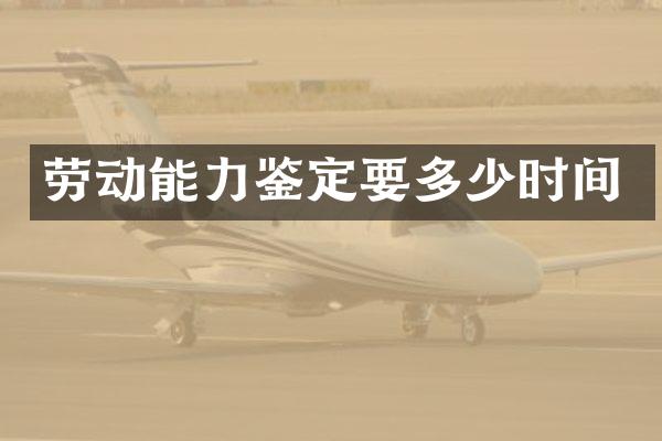 劳动能力鉴定要多少时间