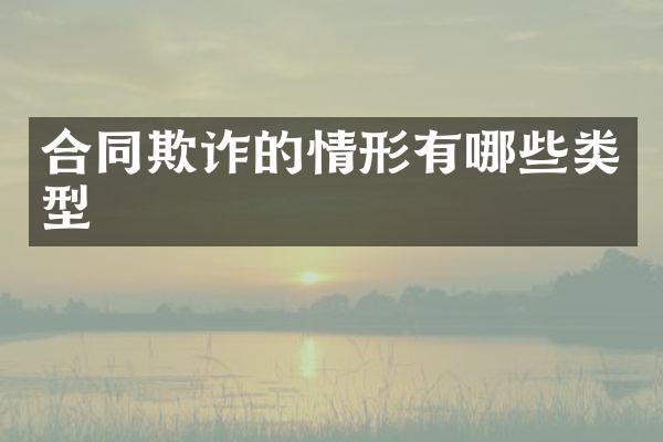 合同欺诈的情形有哪些类型