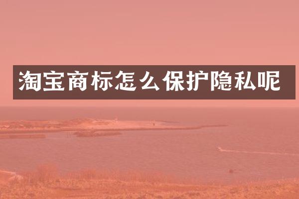 淘宝商标怎么保护隐私呢