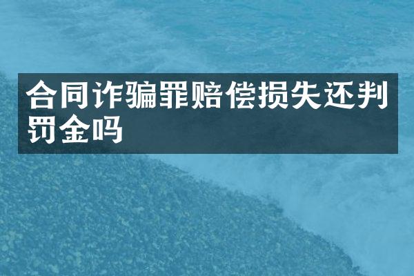 合同诈骗罪赔偿损失还判罚金吗