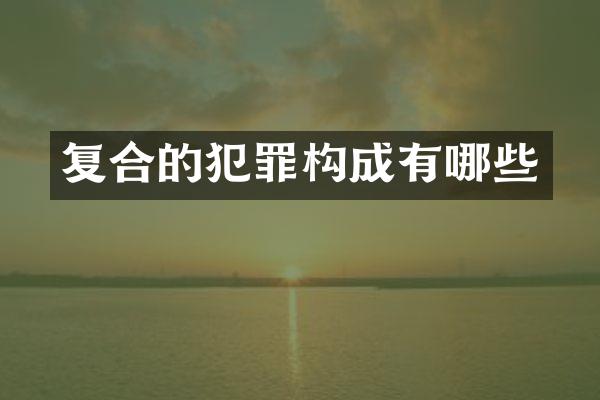 复合的犯罪构成有哪些