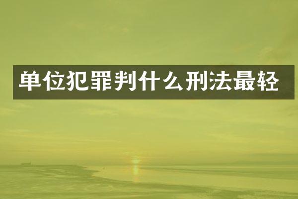 单位犯罪判什么刑法最轻