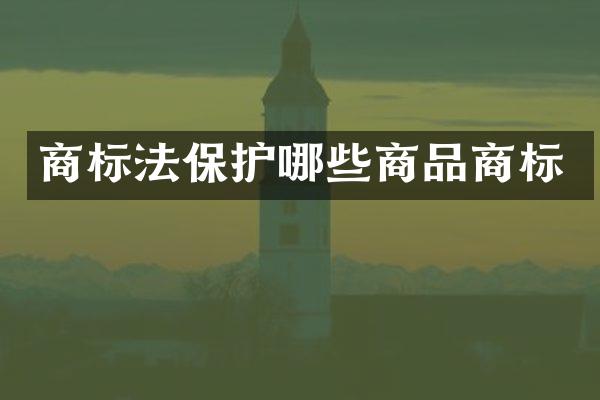 商标法保护哪些商品商标