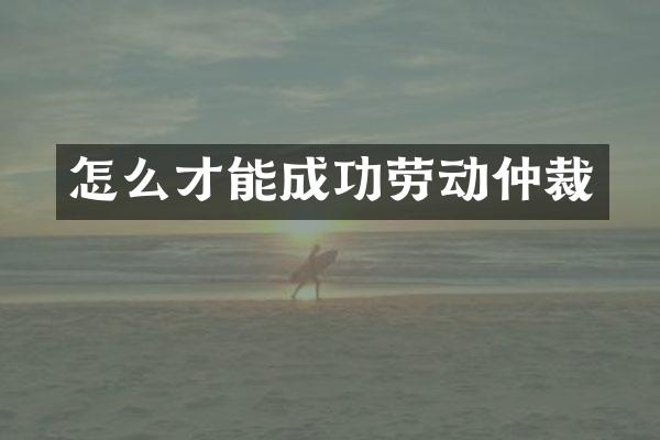 怎么才能成功劳动仲裁