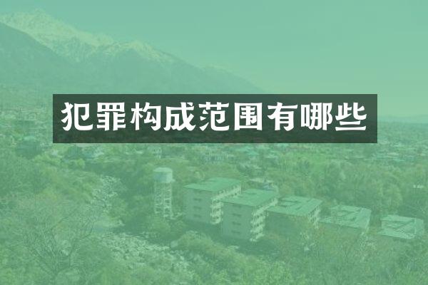 犯罪构成范围有哪些