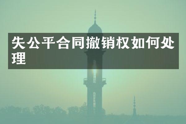 失公平合同撤销权如何处理
