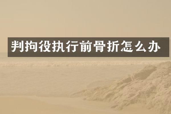 判拘役执行前骨折怎么办