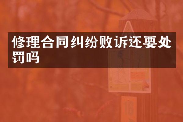 修理合同纠纷败诉还要处罚吗