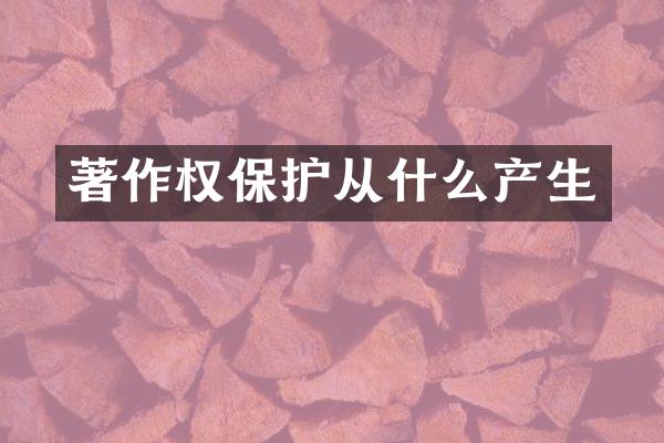 著作权保护从什么产生