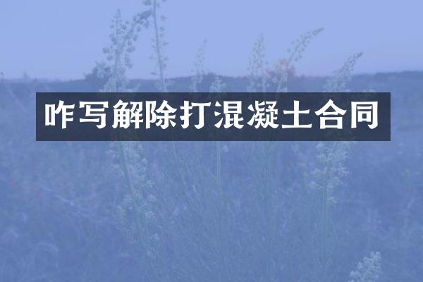 咋写解除打混凝土合同