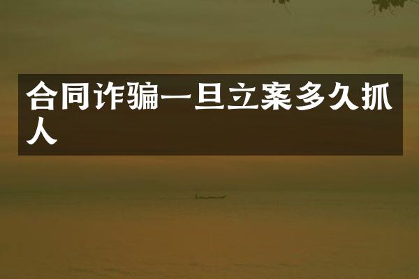 合同诈骗一旦立案多久抓人