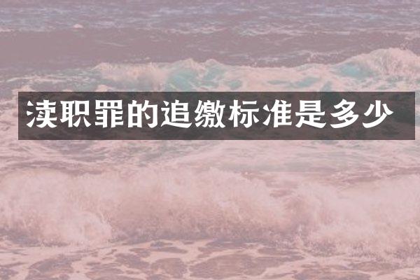 渎职罪的追缴标准是多少