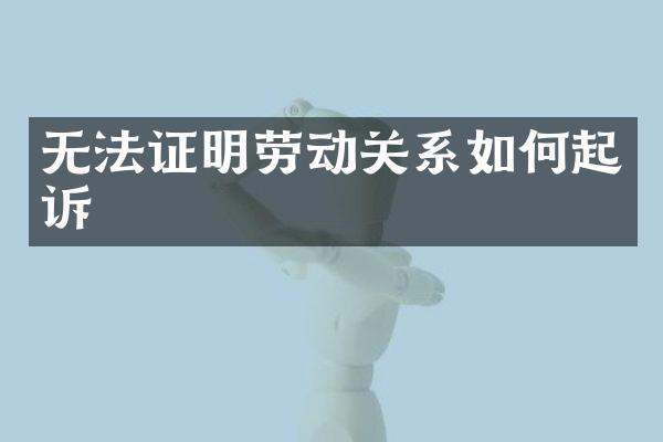 无法证明劳动关系如何起诉