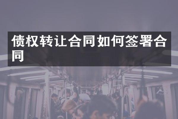 债权转让合同如何签署合同