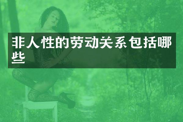 非人性的劳动关系包括哪些
