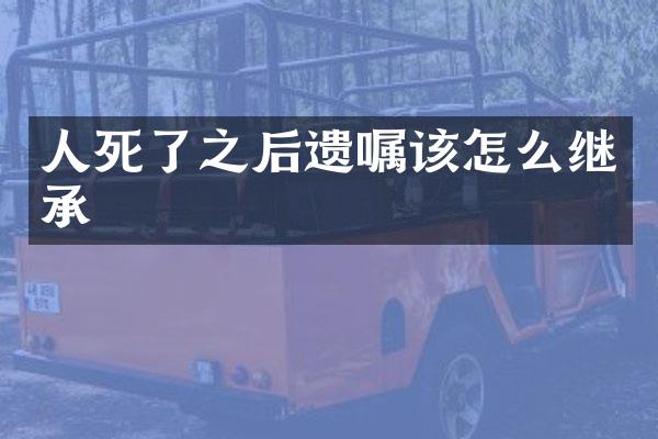 人死了之后遗嘱该怎么继承
