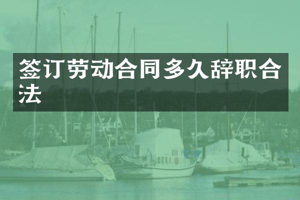 签订劳动合同多久辞职合法