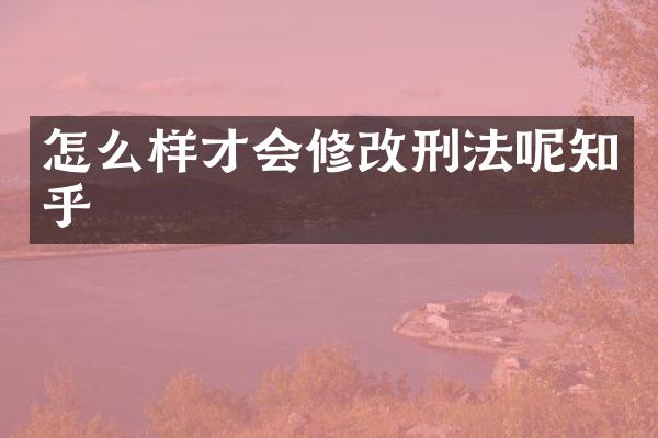 怎么样才会修改刑法呢知乎