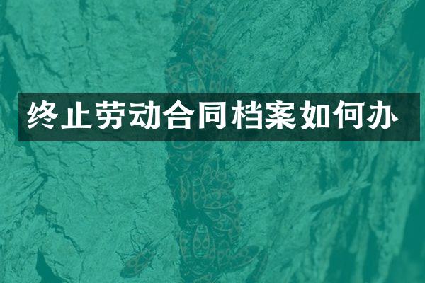 终止劳动合同档案如何办
