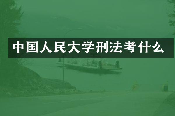 中国人民大学刑法考什么