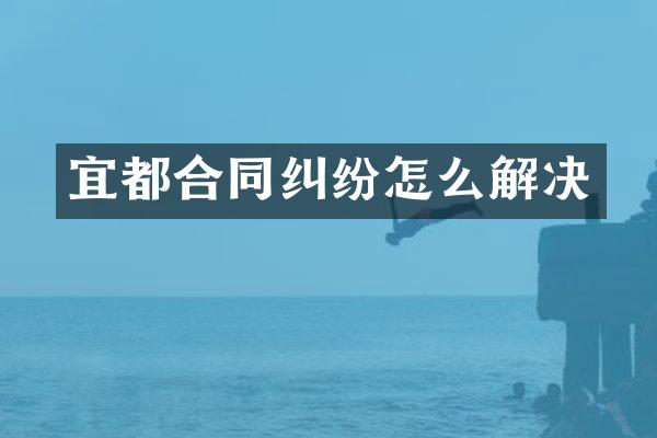 宜都合同纠纷怎么解决