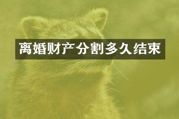 离婚财产分割多久结束