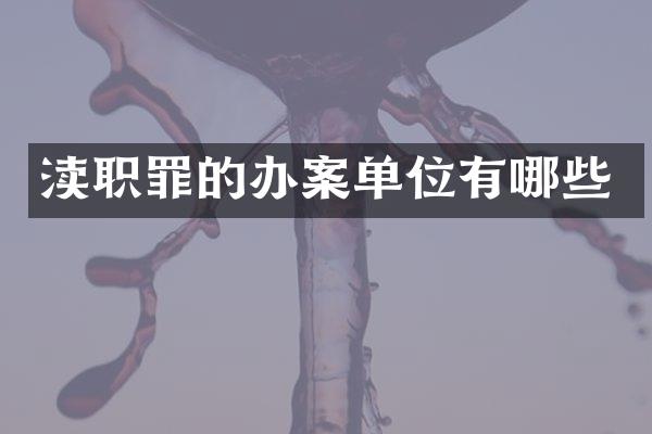 渎职罪的办案单位有哪些