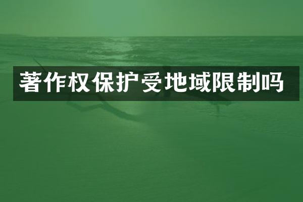 著作权保护受地域限制吗