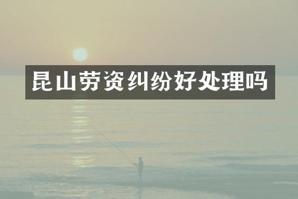昆山劳资纠纷好处理吗