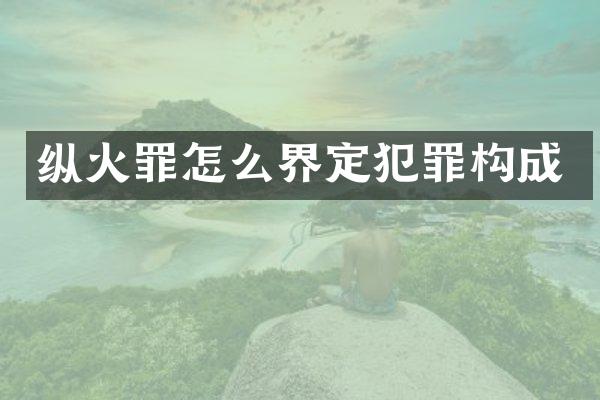 纵火罪怎么界定犯罪构成